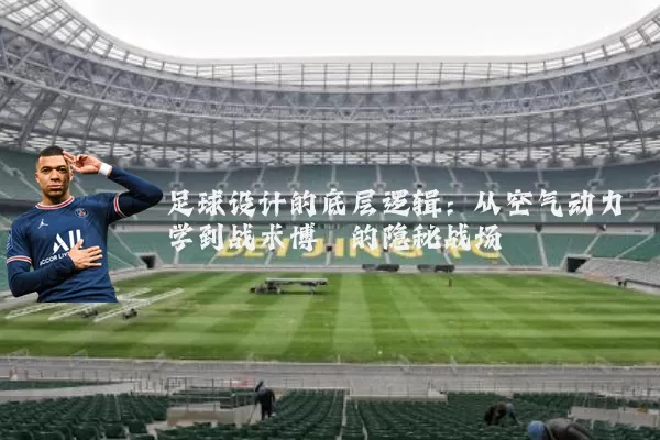 足球设计的底层逻辑:从空气动力学到战术博弈的隐秘战场