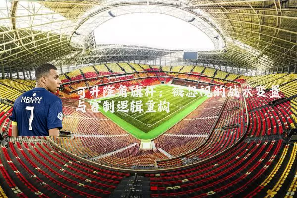 可升降角旗杆：被忽视的战术变量与赛制逻辑重构