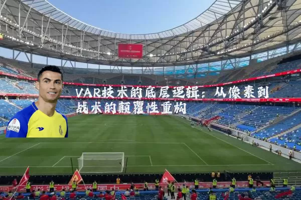 VAR技术的底层逻辑:从像素到战术的颠覆性重构