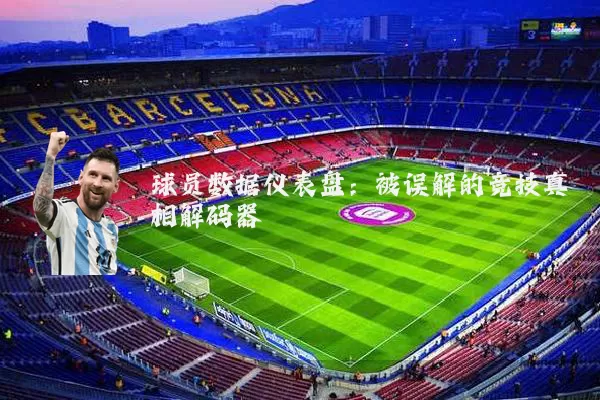 球员数据仪表盘:被误解的竞技真相解码器