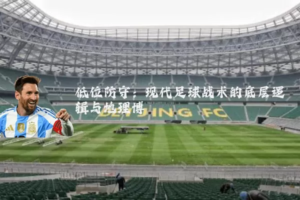 低位防守:现代足球战术的底层逻辑与地理博弈