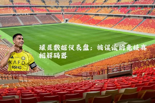 球员数据仪表盘:被误读的竞技真相解码器